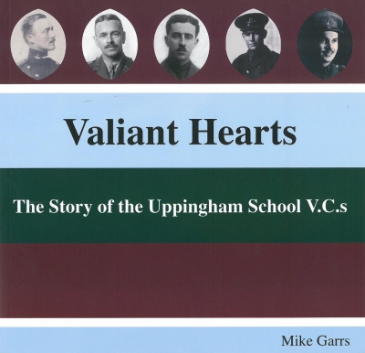 Valiant Hearts – The Story of the Uppingham School V.C.s, by Mike Garrs (F 63)